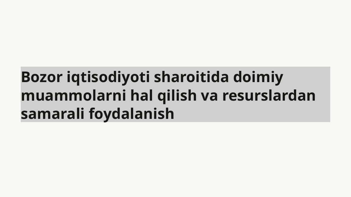 Bozor iqtisodiyoti sharoitida doimiy muammolarni hal qilish va resurslardan samarali foydalanish