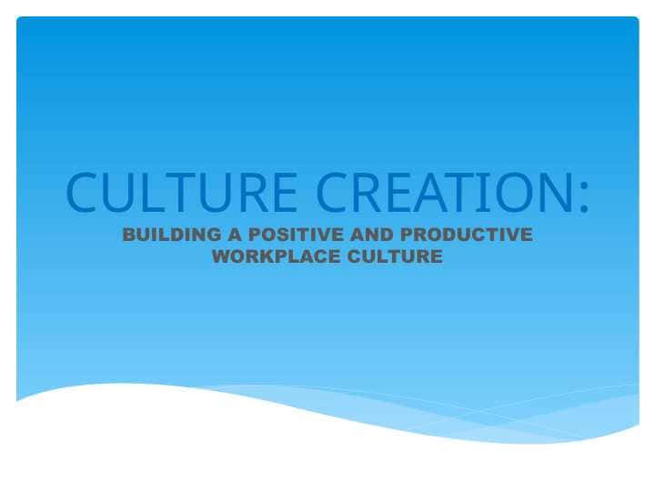 CULTURE CREATION:BUILDING A POSITIVE AND PRODUCTIVE WORKPLACE CULTURE