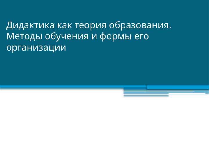 Дидактика как теория образования. Методы обучения и формы его организации