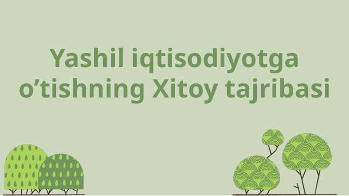 Yashil iqtisodiyotga o’tishning Xitoy tajribasi
