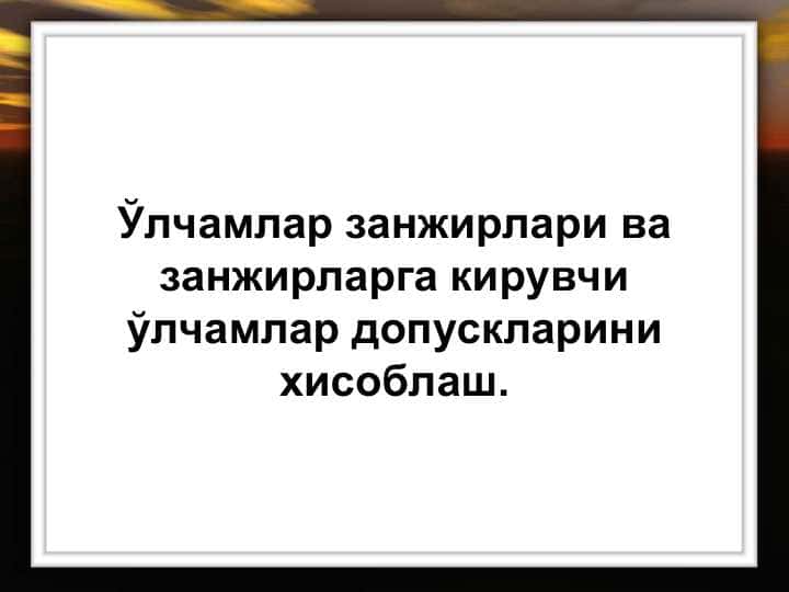 Ўлчамлар занжирлари ва занжирларга кирувчи ўлчамлар допускларини хисоблаш.