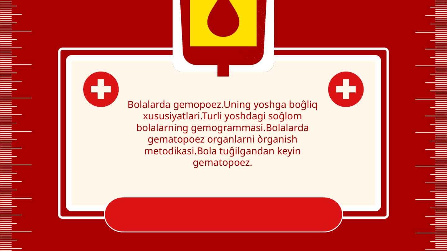 Bolalarda gemopoez.Uning yoshga boĝliq xususiyatlari.Turli yoshdagi soĝlom bolalarning gemogrammasi.Bolalarda gematopoez organlarni òrganish metodikasi.Bola tuĝilgandan keyin gematopoez.