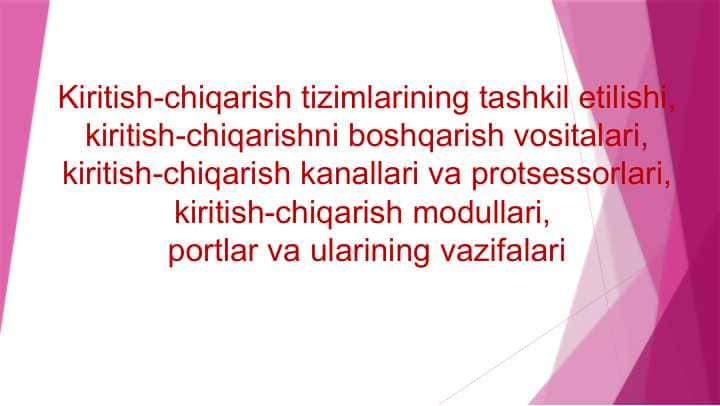 Kiritish-chiqarish tizimlarining tashkil etilishi, kiritish-chiqarishni boshqarish vositalari, kiritish-chiqarish kanallari va protsessorlari, kiritish-chiqarish modullari,  portlar va ularining vazifalari