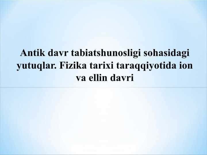 Antik davr tabiatshunosligi sohasidagi yutuqlar. Fizika tarixi taraqqiyotida ion va ellin davri