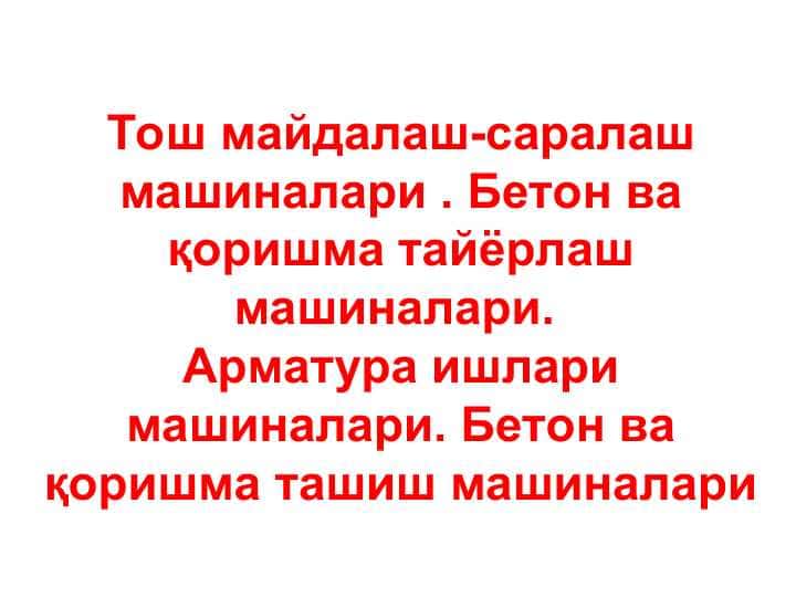 Тош майдалаш-саралаш машиналари . Бетон ва қоришма тайёрлаш машиналари. Арматура ишлари машиналари. Бетон ва қоришма ташиш машиналари