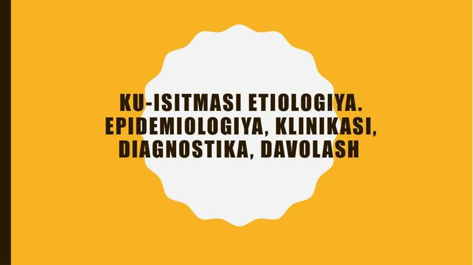 Ku-isitmasi etiologiya. Epidemiologiya, klinikasi, diagnostika, davolash