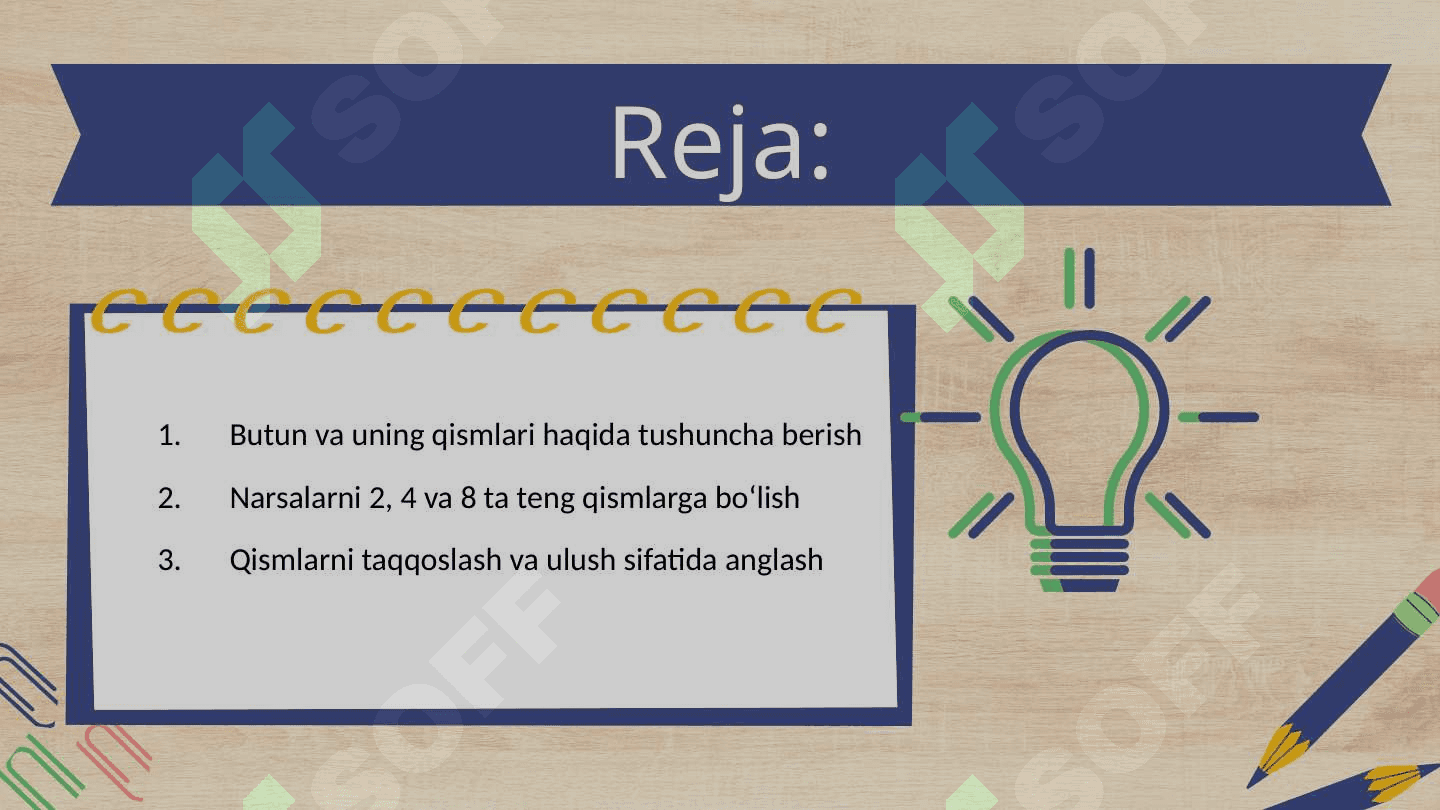 Narsalar (shakllar, mevalar, sabzavotlar va  boshqalar) 2, 4 va 8 tagacha teng qismlarga bo‘lishni, butunning qismdan kattaligi, qism butunning qismi ekanligini o‘rganish. 2