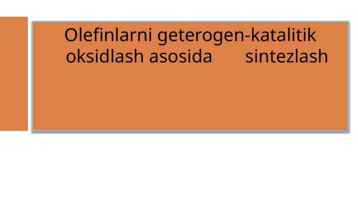 Olefinlarni geterogen-katalitik oksidlash asosida       sintezlash