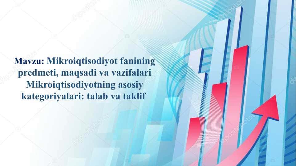 Mikroiqtisodiyot fanining predmeti, maqsadi va vazifalari Mikroiqtisodiyotning asosiy kategoriyalari  talab va taklif