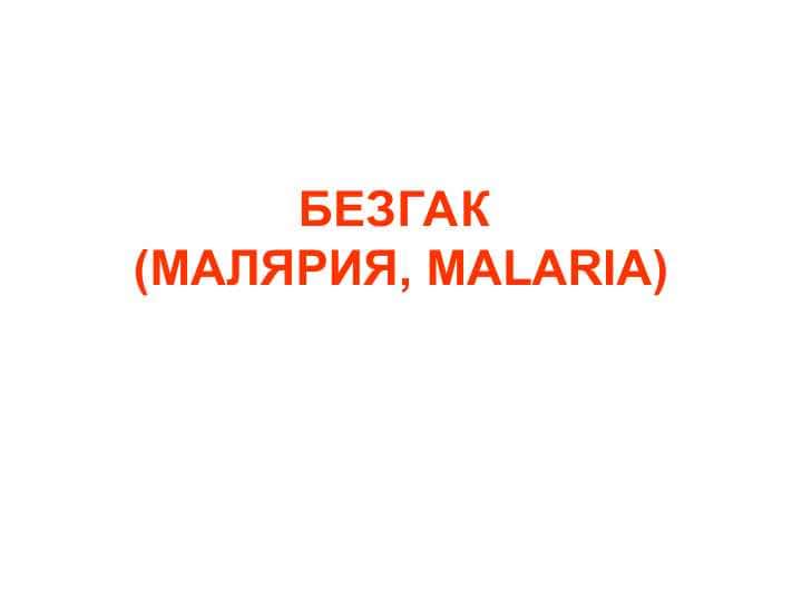 БЕЗГАК (МАЛЯРИЯ, MALARIA)