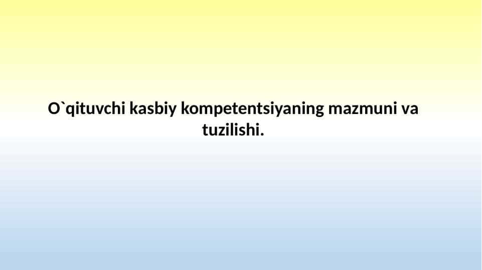 O`qituvchi kasbiy kompetentsiyaning mazmuni va tuzilishi
