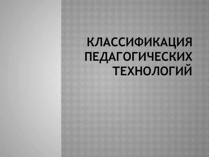 Классификация педагогических технологий 1