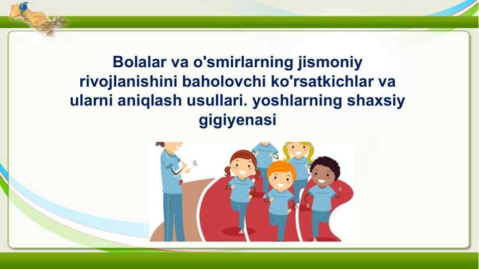 Bolalar va o'smirlarning jismoniy rivojlanishini baholovchi ko'rsatkichlar va ularni aniqlash usullari. yoshlarning shaxsiy gigiyenasi