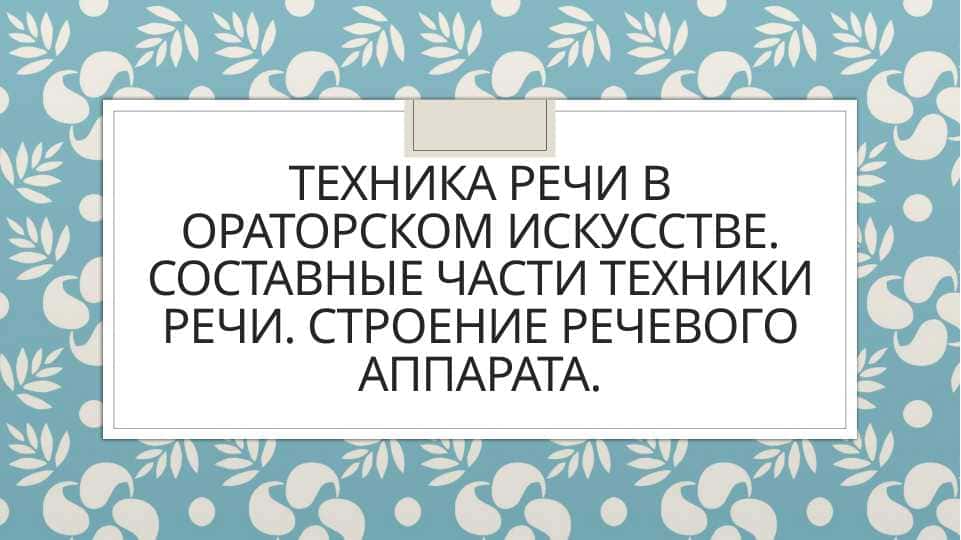 Техника речи в ораторском искусстве. Составные части техники речи. Строение речевого аппарата.