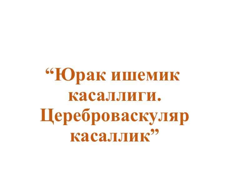 “Юрак ишемик касаллиги. Цереброваскуляр касаллик”
