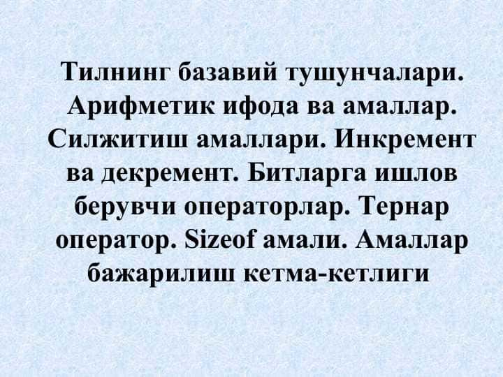 Тилнинг базавий тушунчалари. Арифметик ифода ва амаллар. Силжитиш амаллари. Инкремент ва декремент. Битларга ишлов берувчи операторлар. Тернар оператор. Sizeof амали. Амаллар бажарилиш кетма-кетлиги