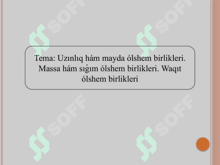 Uzınlıq hám mayda ólshem birlikleri. Massa hám sıǵım ólshem birlikleri. Waqıt ólshem birlikleri 2