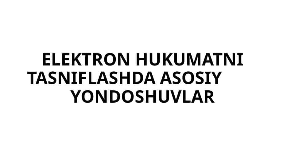 ELEKTRON HUKUMATNI TASNIFLASHDA ASOSIY YONDOSHUVLAR