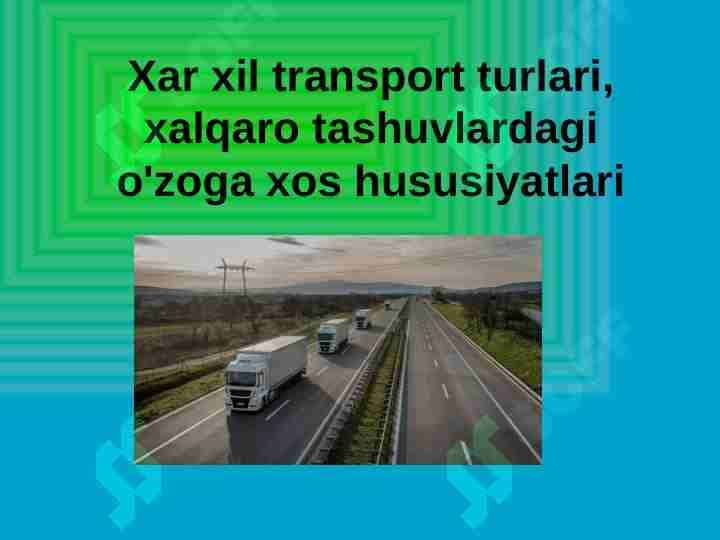 Xar xil transport turlari, xalqaro tashuvlardagi o'zoga xos hususiyatlari