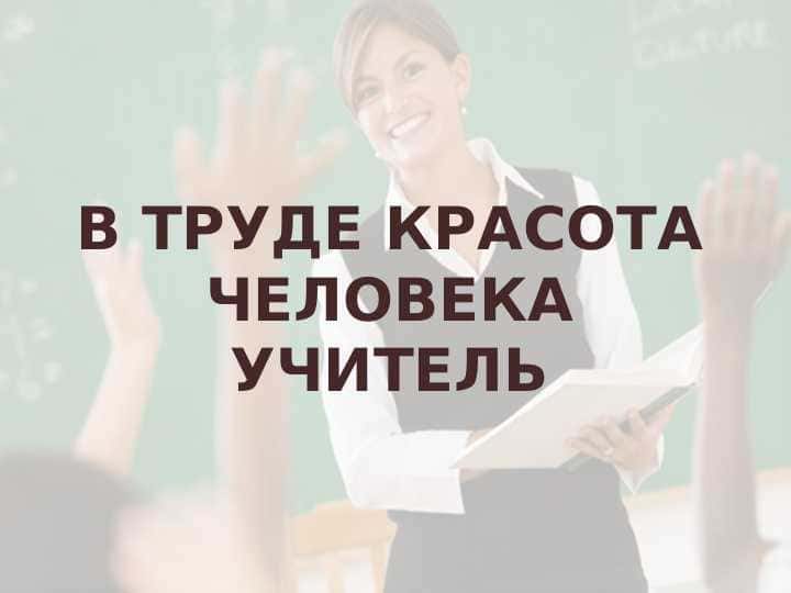 В ТРУДЕ КРАСОТА ЧЕЛОВЕКА УЧИТЕЛЬ