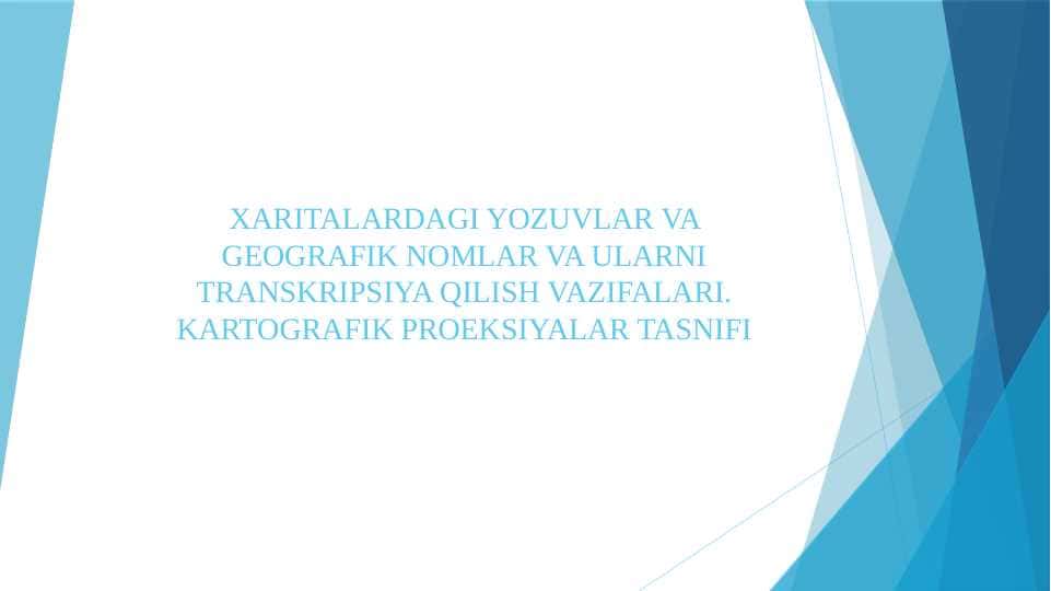 XARITALARDAGI YOZUVLAR VA GEOGRAFIK NOMLAR VA ULARNI TRANSKRIPSIYA QILISH VAZIFALARI. KARTOGRAFIK PROEKSIYALAR TASNIFI
