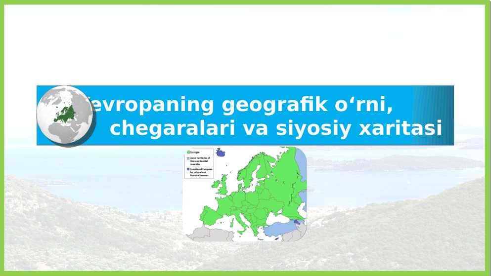 Yevropaning geografik o‘rni,  chegaralari va siyosiy xaritasi