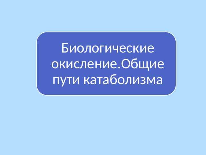 Биологические окисление.Общие пути катаболизма