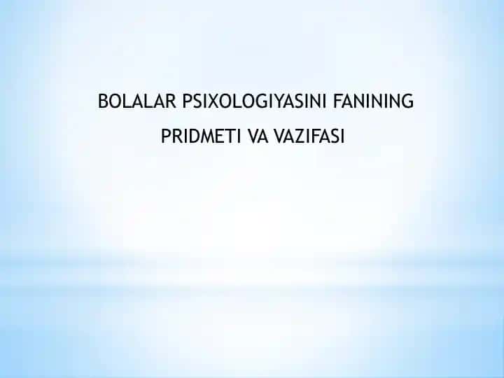 BOLALAR PSIXOLOGIYASINI FANINING PRIDMETI VA VAZIFASI