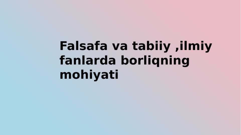 Falsafa va tabiiy ,ilmiy fanlarda borliqning mohiyati