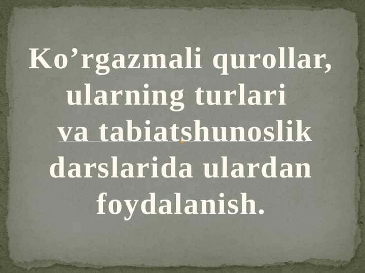 Ko’rgazmali qurollar, ularning turlari  va tabiatshunoslik darslarida ulardan foydalanish.