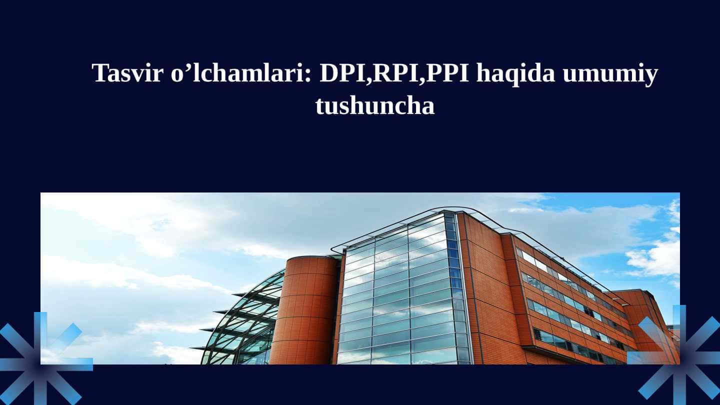 Tasvir o’lchamlari DPI,RPI,PPI haqida umumiy tushuncha.pptx