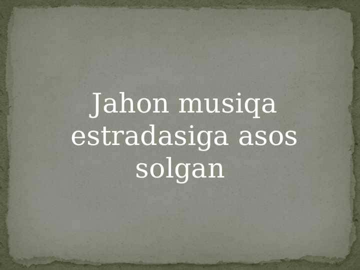 Jahon musiqa estradasiga asos solgan.pptx