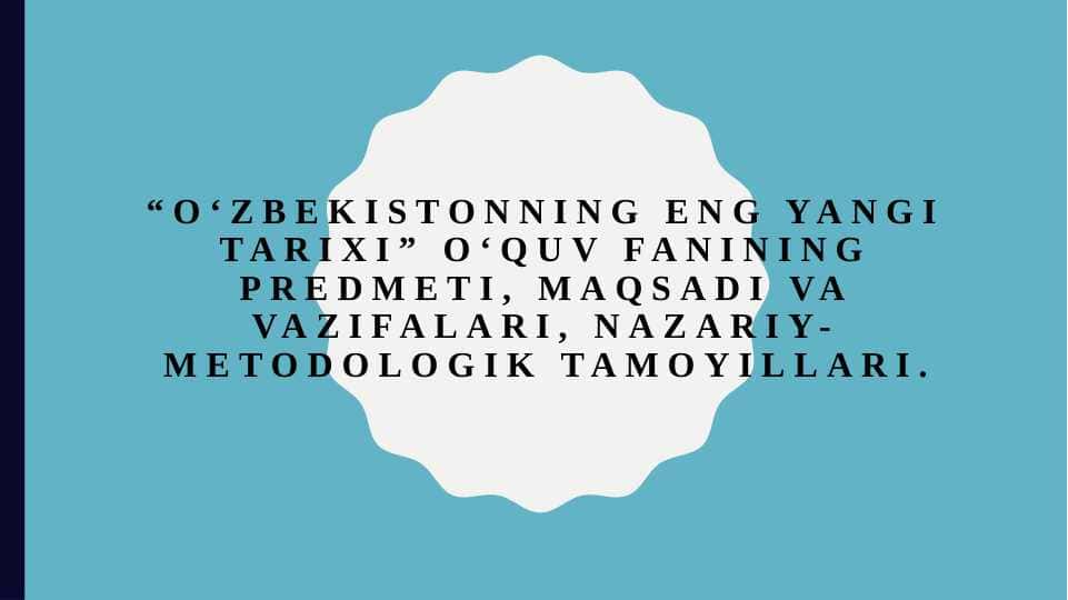 “O‘zbekistonning eng yangi tarixi” о‘quv fanining predmeti, maqsadi va vazifalari, nazariy-metodologik tamoyillari