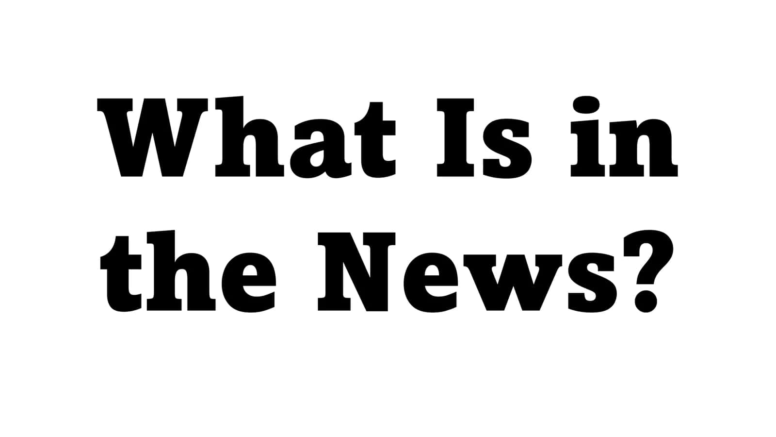 What Is in the News? 1