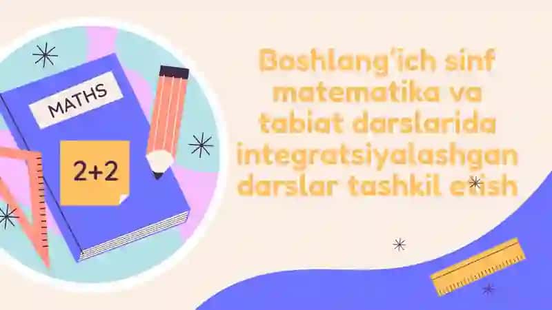 boshlangʻich sinf matematika va tabiiy fan ( tabiat) darslarida integratsiyalashgan darsni tashkil e