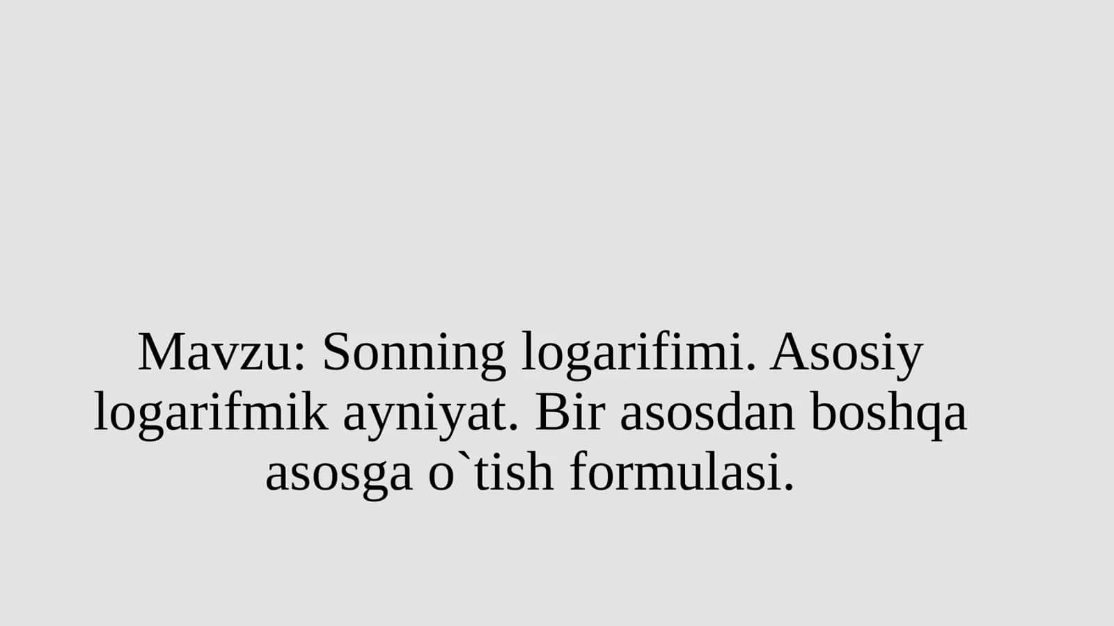 Sonning logarifimi. Asosiy logarifmik ayniyat. Bir asosdan boshqa asosga o`tish formulasi. 1