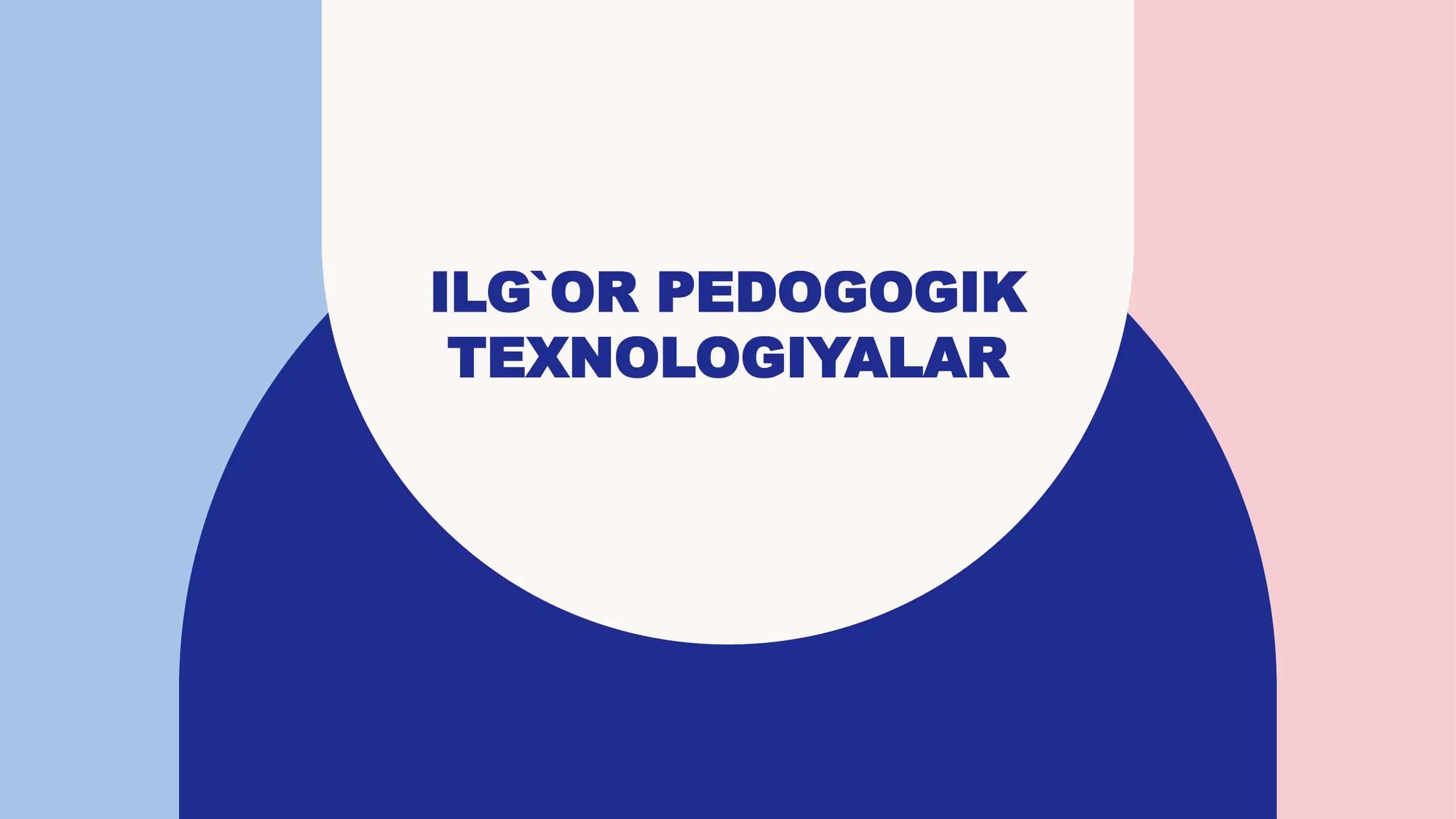 ILG`OR PEDOGOGIK TEXNOLOGIYALAR 1
