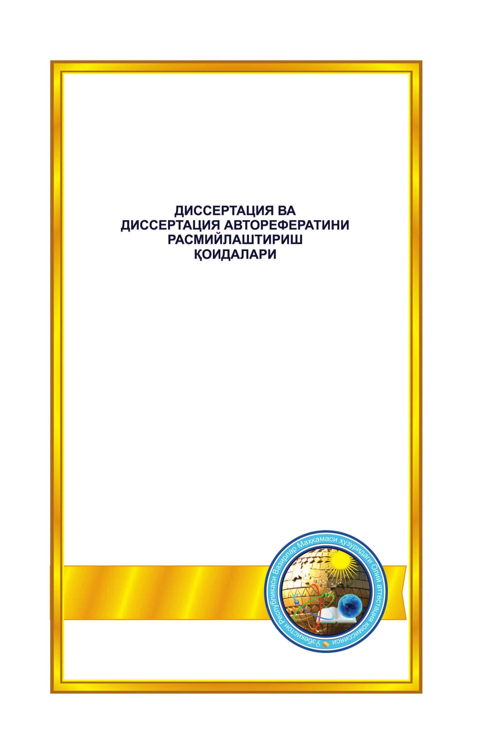 Dissertatsiya va dissertatsiya avtoreferatini rasmiylashtirish qoidalari  (Asos: Adliya vazirligi tomonidan 2015-yil 14-aprelda ro‘yxatdan o‘tkazilgan, ro‘yxat raqami 2665) 1