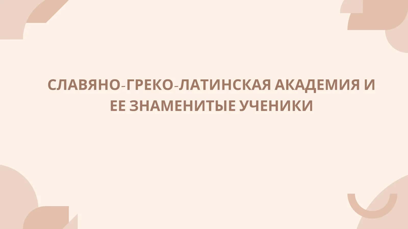 СЛАВЯНО-ГРЕКО-ЛАТИНСКАЯ АКАДЕМИЯ И ЕЕ ЗНАМЕНИТЫЕ УЧЕНИКИ 1