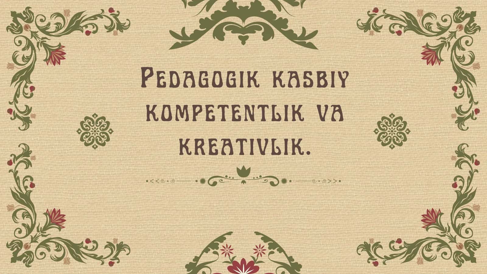 Pedagogik kasbiy
kompetentlik va
kreativlik 1