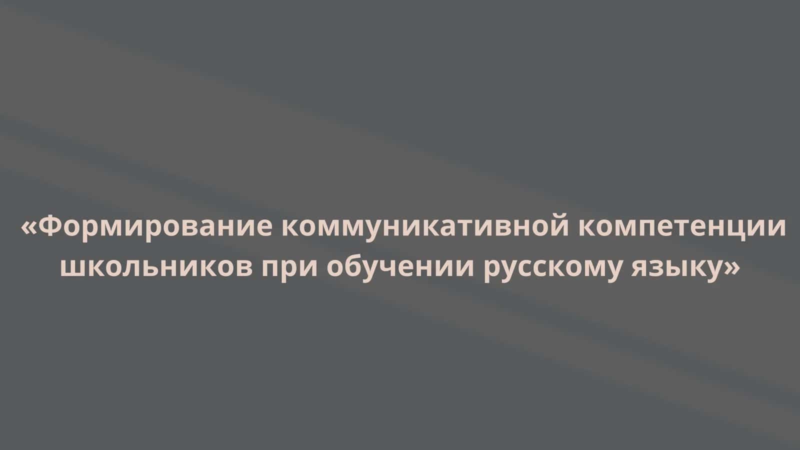 Формирование коммуникативной компетенциишкольников при обучении русскому языку 1