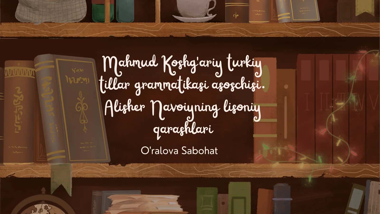 Mahmud Koshg'ariy turkiy tillar grammatikasi asoschisi. Alisher Navoiyning lisoniy qarashlari 1