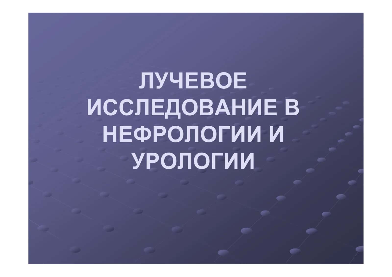 ЛУЧЕВОЕ ИССЛЕДОВАНИЕ В НЕФРОЛОГИИ И УРОЛОГИИ 1