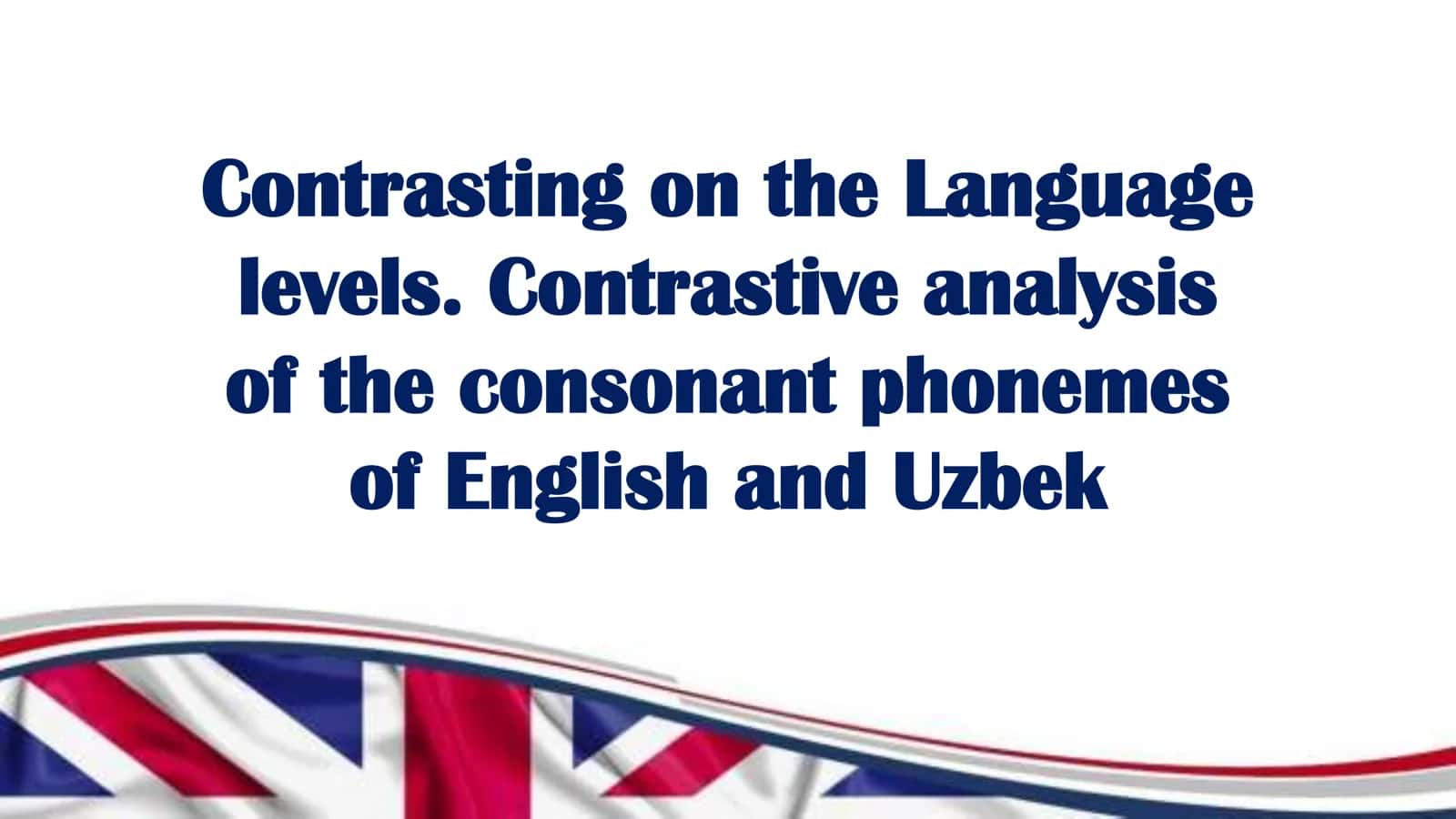 Contrasting on the language levels. Contrastive analysis of the consonant phonemes of English and Uzbek 1