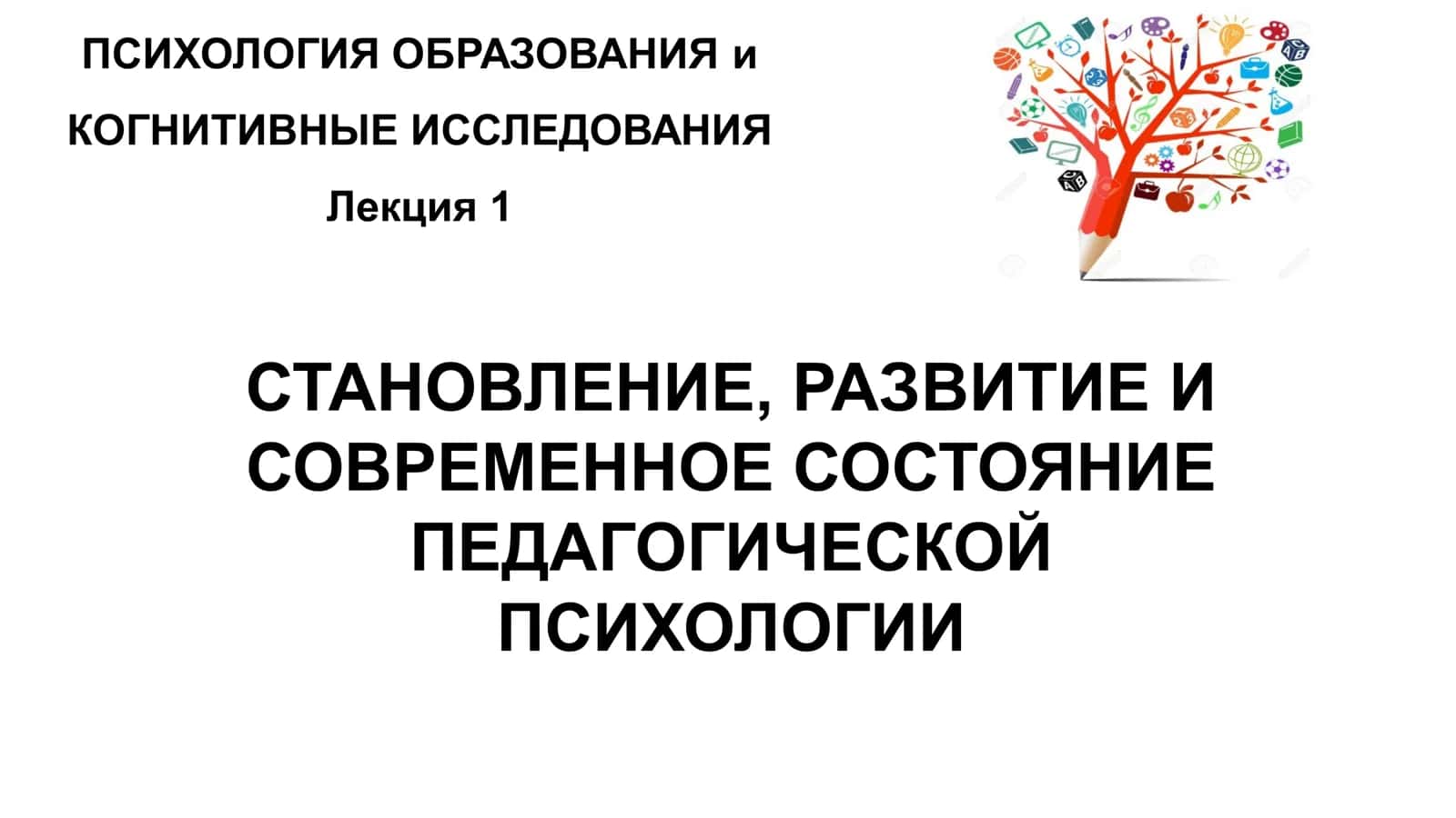 ПСИХОЛОГИЯ ОБРАЗОВАНИЯ и КОГНИТИВНЫЕ ИССЛЕДОВАНИЯ: Лекция 1 1