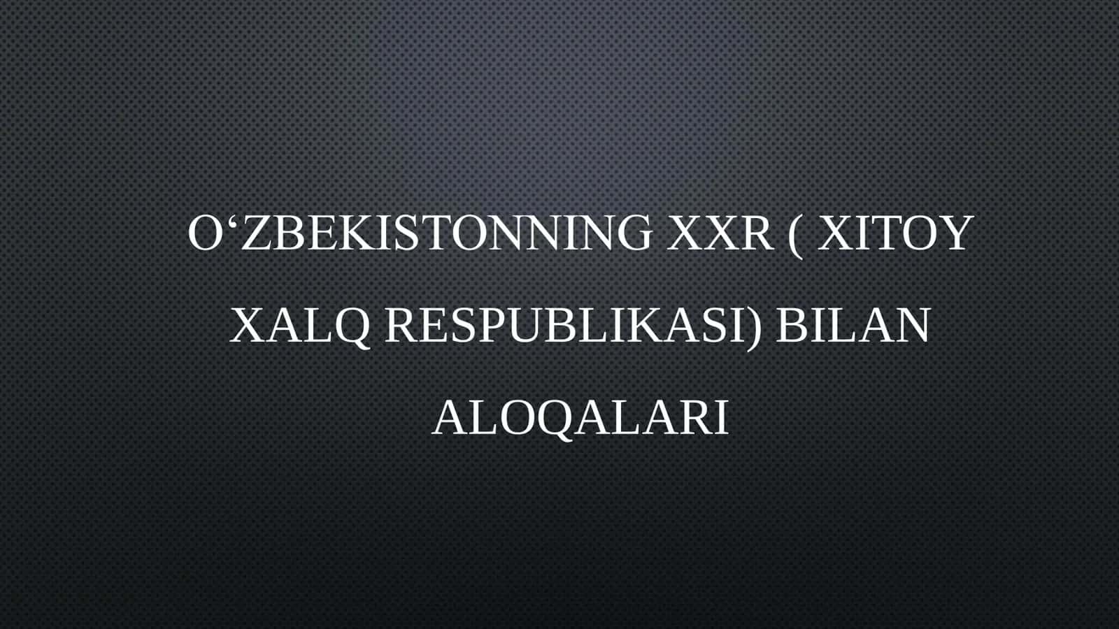 OʻZBEKISTONNING XXR ( XITOY XALQ RESPUBLIKASI) BILAN ALOQALARI 1