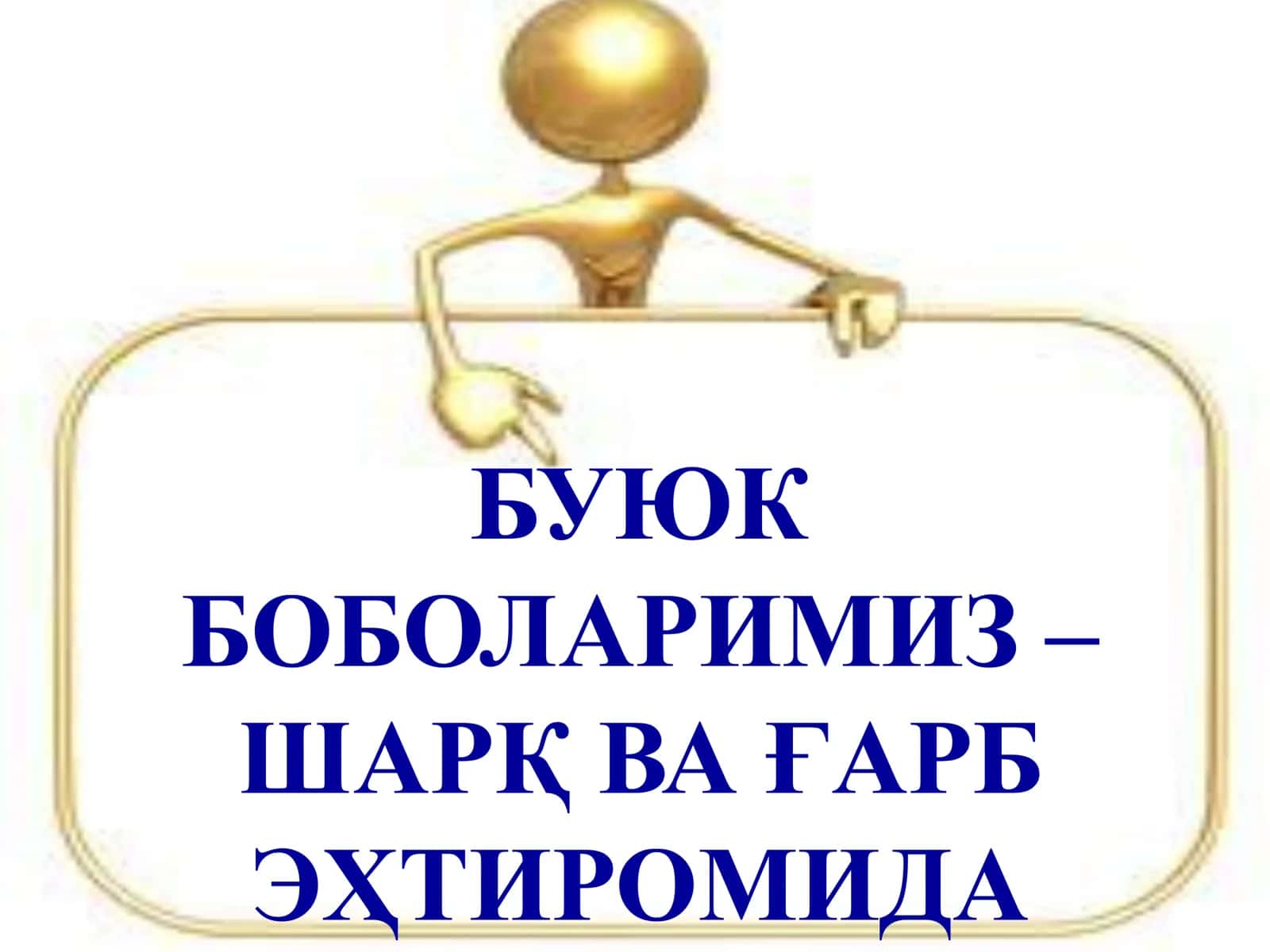 БУЮК 
БОБОЛАРИМИЗ –
ШАРҚ ВА ҒАРБ 
ЭҲТИРОМИДА 2