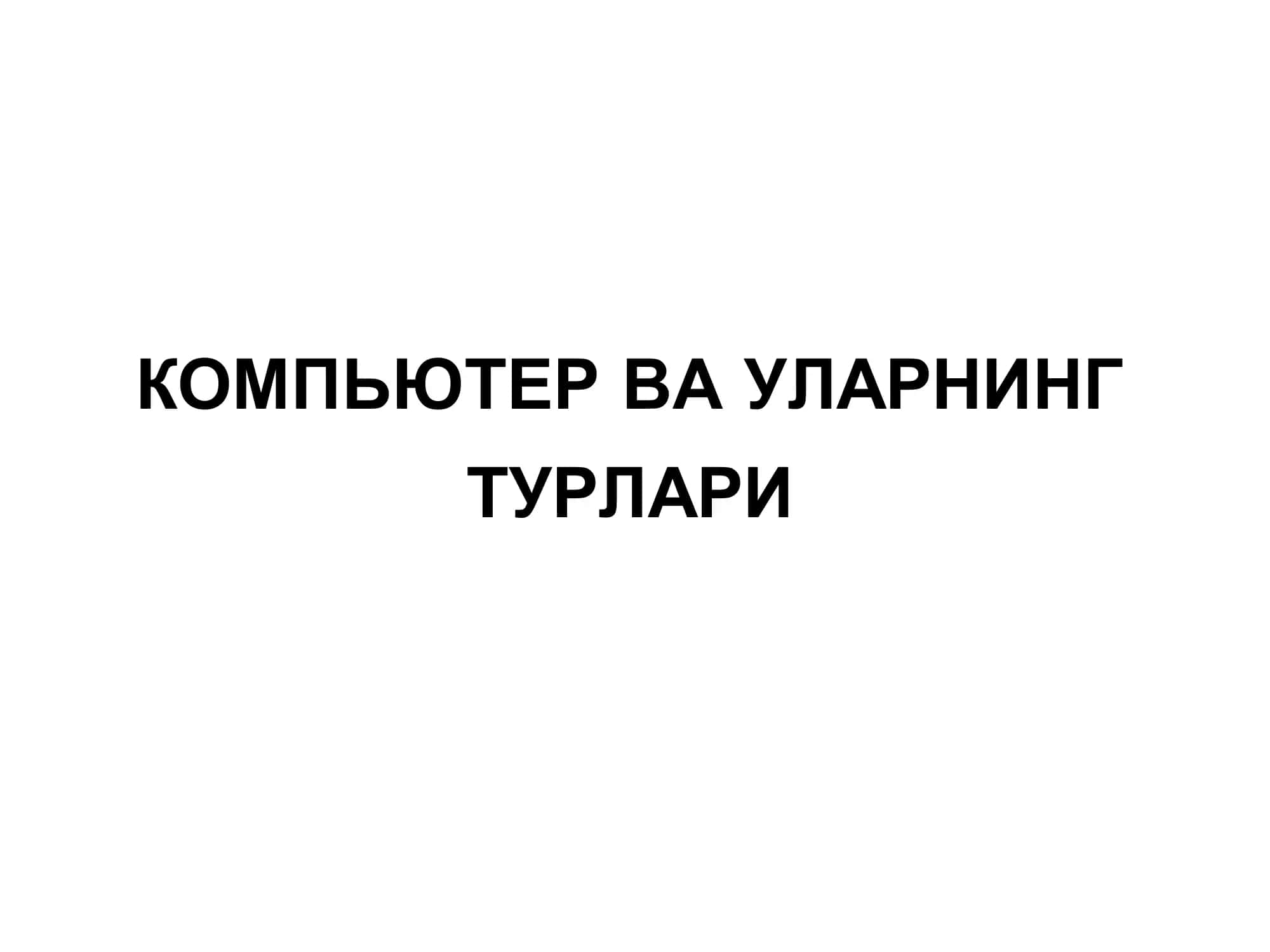 КОМПЬЮТЕР ВА УЛАРНИНГ ТУРЛАРИ 2