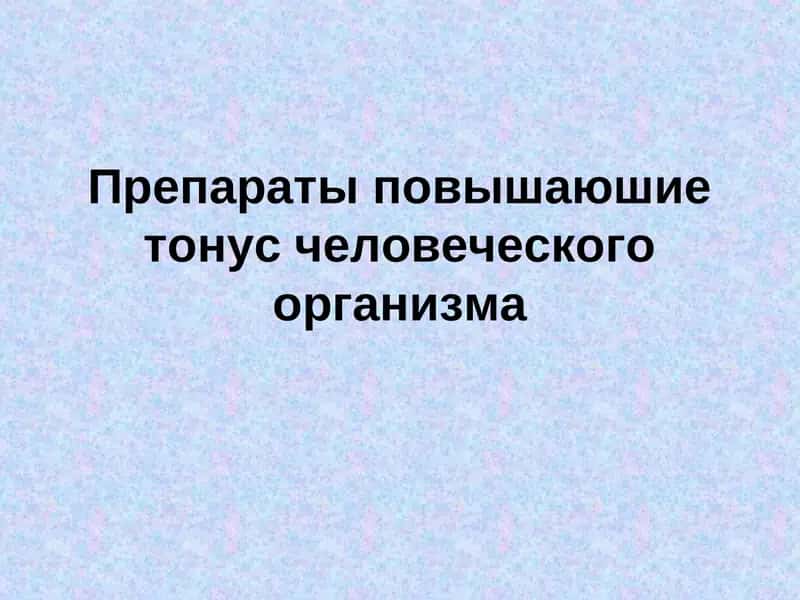 Препараты повышающие тонус человеческого организма 1