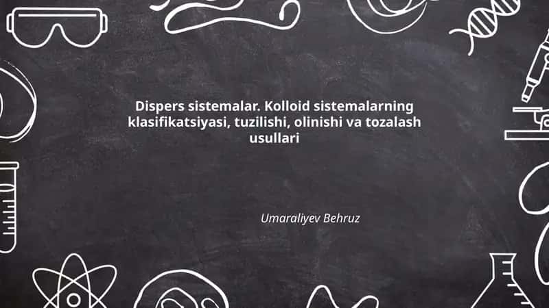Dispers sistemalar. Kolloid sistemalarning klasifikatsiyasi, tuzilishi, olinishi va tozalash usullari 1